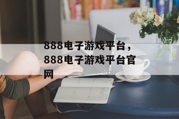 888电子游戏平台，888电子游戏平台官网