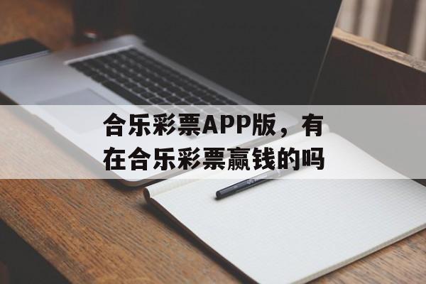 合乐彩票APP版，有在合乐彩票赢钱的吗