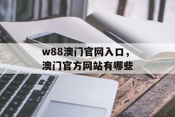 w88澳门官网入口，澳门官方网站有哪些