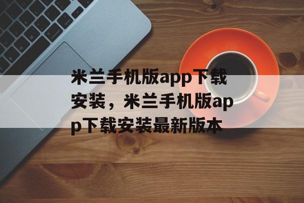 米兰手机版app下载安装，米兰手机版app下载安装最新版本