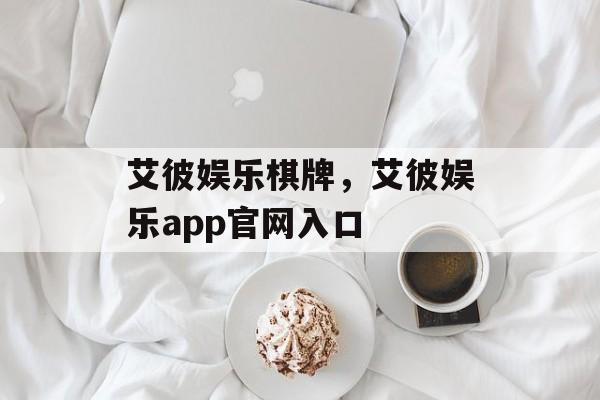 艾彼娱乐棋牌，艾彼娱乐app官网入口