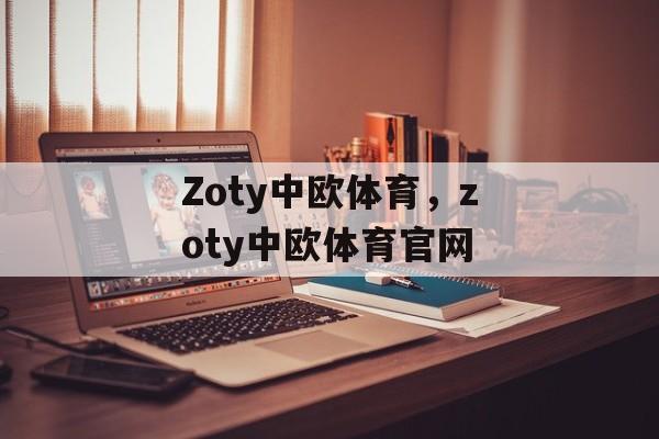 Zoty中欧体育，zoty中欧体育官网