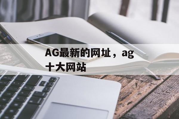 AG最新的网址，ag十大网站