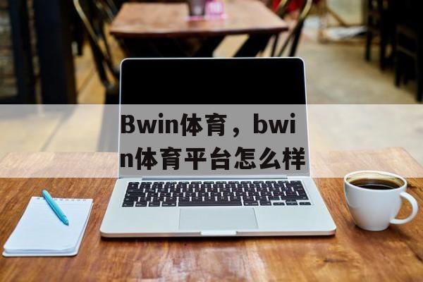 Bwin体育，bwin体育平台怎么样